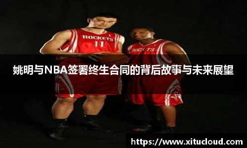 姚明与NBA签署终生合同的背后故事与未来展望