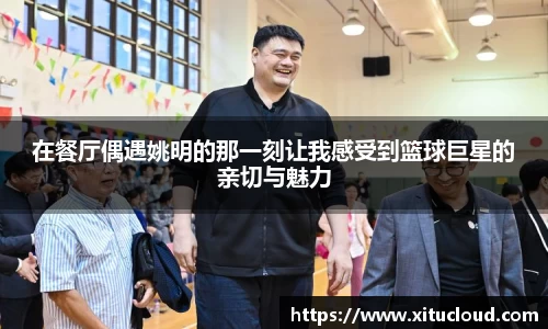 在餐厅偶遇姚明的那一刻让我感受到篮球巨星的亲切与魅力