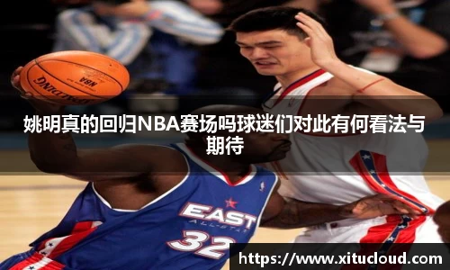 姚明真的回归NBA赛场吗球迷们对此有何看法与期待