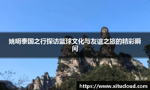 姚明泰国之行探访篮球文化与友谊之旅的精彩瞬间