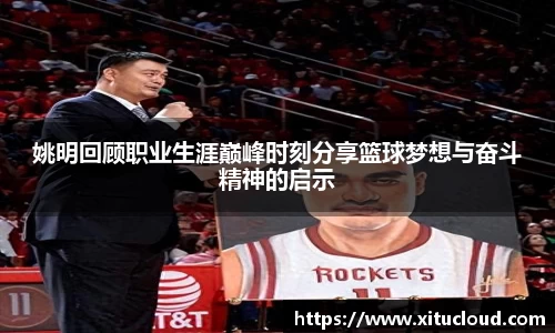 姚明回顾职业生涯巅峰时刻分享篮球梦想与奋斗精神的启示