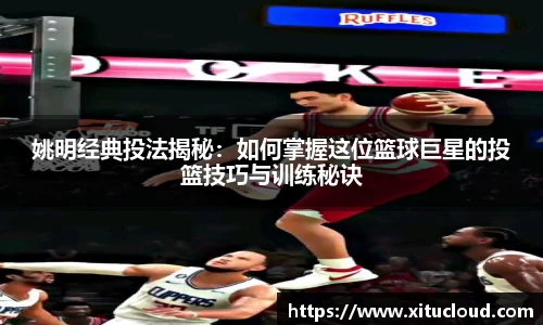 姚明经典投法揭秘：如何掌握这位篮球巨星的投篮技巧与训练秘诀