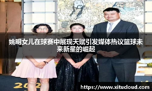 姚明女儿在球赛中展现天赋引发媒体热议篮球未来新星的崛起