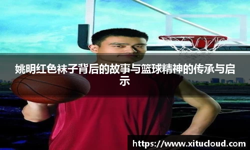 姚明红色袜子背后的故事与篮球精神的传承与启示