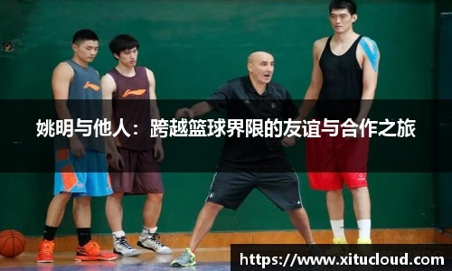 姚明与他人：跨越篮球界限的友谊与合作之旅