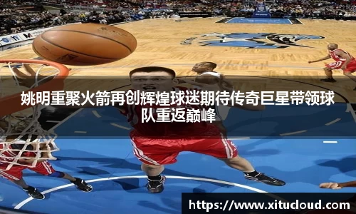 姚明重聚火箭再创辉煌球迷期待传奇巨星带领球队重返巅峰