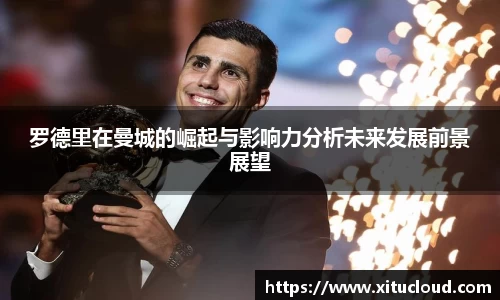 罗德里在曼城的崛起与影响力分析未来发展前景展望