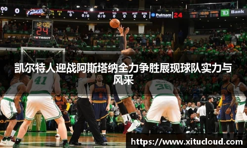 凯尔特人迎战阿斯塔纳全力争胜展现球队实力与风采