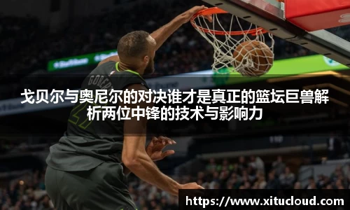 戈贝尔与奥尼尔的对决谁才是真正的篮坛巨兽解析两位中锋的技术与影响力
