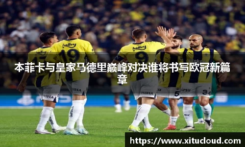 本菲卡与皇家马德里巅峰对决谁将书写欧冠新篇章