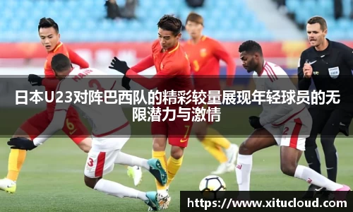 日本U23对阵巴西队的精彩较量展现年轻球员的无限潜力与激情